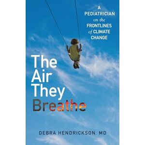 Hendrickson, Debra The Air They Breathe: A Pediatrician on the Frontlines of Climate Change Hendrickson, Debra The Air They Breathe: A Pediatrician on the Frontlines of Climate Change