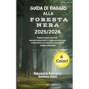 Ferraro, Navarro GUIDA DI VIAGGIO ALLA FORESTA NERA 2025/2026 (A Colori): Esplora tesori nascosti, percorsi panoramici e fughe avventurose in Germania con itinerari e consigli di viaggio essenziali Ferraro, Navarro GUIDA DI VIAGGIO ALLA FORESTA NERA 2025/2026 (A Colori): Esplora tesori nascosti, percorsi panoramici e fughe avventurose in Germania con itinerari e consigli di viaggio essenziali
