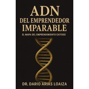 Arias Loaiza, Dr. Dario ADN del Emprendedor Imparable: El Mapa del Emprendimiento Exitoso (Crecimiento personal) Arias Loaiza, Dr. Dario ADN del Emprendedor Imparable: El Mapa del Emprendimiento Exitoso (Crecimiento personal)