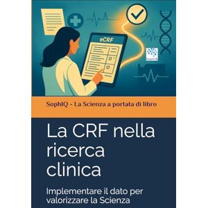 SophIQ La CRF nella ricerca clinica: Implementare il dato per valorizzare la Scienza ( – La Scienza a portata di libro) SophIQ La CRF nella ricerca clinica: Implementare il dato per valorizzare la Scienza ( – La Scienza a portata di libro)
