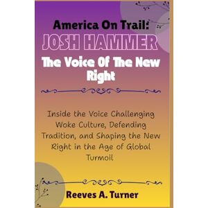 Turner, Reeves A. America on Trial: Josh Hammer The Voice of the New Right: Inside the Voice Challenging Woke Culture, Defending Tradition, and Shaping the New Right in the Age of Global Turmoil Turner, Reeves A. America on Trial: Josh Hammer The Voice of the New Right: Inside the Voice Challenging Woke Culture, Defending Tradition, and Shaping the New Right in the Age of Global Turmoil