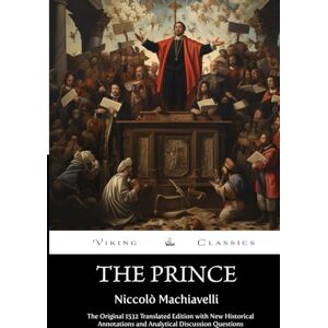 Machiavelli, Niccolo The Prince (Annotated): The Original 1532 Translated Edition with New Historical Annotations and Analytical Discussion Questions Machiavelli, Niccolo The Prince (Annotated): The Original 1532 Translated Edition with New Historical Annotations and Analytical Discussion Questions