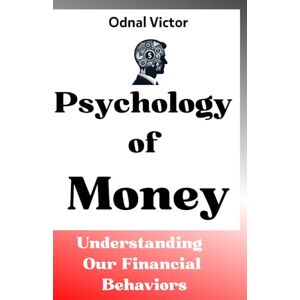 Victor, Odnal Psychology of Money: Understanding Our Financial Behaviors Victor, Odnal Psychology of Money: Understanding Our Financial Behaviors