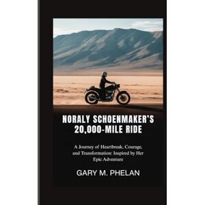 M. Phelan, Gary NORALY SCHOENMAKER’S 20,000-MILE RIDE: A Journey of Heartbreak, Courage, and Transformation: Inspired by Her Epic Adventure (Voices That Shaped Our ... from Business, Sports, and Entertainment) M. Phelan, Gary NORALY SCHOENMAKER’S 20,000-MILE RIDE: A Journey of Heartbreak, Courage, and Transformation: Inspired by Her Epic Adventure (Voices That Shaped Our ... from Business, Sports, and Entertainment)