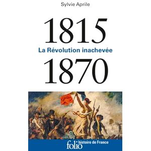 Aprile, Sylvie 1815-1870: La Révolution inachevée (Folio histoire Histoire de France) Aprile, Sylvie 1815-1870: La Révolution inachevée (Folio histoire Histoire de France)