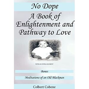 Cobene, Colbert No Dope-A Book of Enlightenment and Pathway to Love: With an Extra Element: Bones-Meditations of an Old Black Man Cobene, Colbert No Dope-A Book of Enlightenment and Pathway to Love: With an Extra Element: Bones-Meditations of an Old Black Man