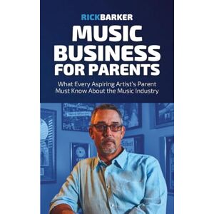 Barker Music Business for Parents: What Every Aspiring Artist’s Parent Must Know About The Music Industry Barker Music Business for Parents: What Every Aspiring Artist’s Parent Must Know About The Music Industry