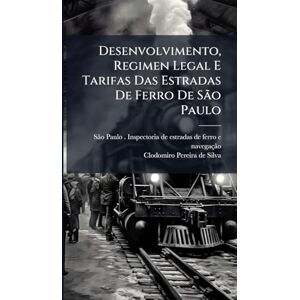 Desenvolvimento, Regimen Legal E Tarifas Das Estradas De Ferro De São Paulo Desenvolvimento, Regimen Legal E Tarifas Das Estradas De Ferro De São Paulo