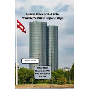 Dorcas, Micheal Latvia Unlocked: A Solo Traveler’s Guide Beyond Riga: More Than Riga: A Deeper Way to Travel Latvia Dorcas, Micheal Latvia Unlocked: A Solo Traveler’s Guide Beyond Riga: More Than Riga: A Deeper Way to Travel Latvia