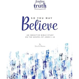 Warren, Erin H So You May Believe: An Inductive Bible Study on the Gospel of John 1-10 (Feasting on Truth) Warren, Erin H So You May Believe: An Inductive Bible Study on the Gospel of John 1-10 (Feasting on Truth)