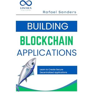 Sanders, Rafael Sanders Building Blockchain Applications: Learn to Create Secure Decentralized Applications Using Blockchain Sanders, Rafael Sanders Building Blockchain Applications: Learn to Create Secure Decentralized Applications Using Blockchain