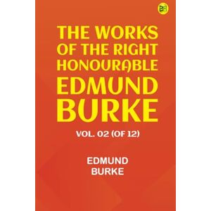 Edmund Burke The Works of the Right Honourable Vol. 02 (of 12) Edmund Burke The Works of the Right Honourable Vol. 02 (of 12)