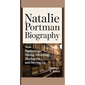 V. Baker, Manuel NATALIE PORTMAN BIOGRAPHY: New Beginnings – Dating, Divorcing, Moving On, and Moving Up V. Baker, Manuel NATALIE PORTMAN BIOGRAPHY: New Beginnings – Dating, Divorcing, Moving On, and Moving Up