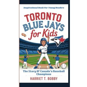 T. Bobby, Harriet TORONTO BLUE JAYS FOR KIDS: The Story Of Canada’s Baseball Champions (Inspirational Book For Young Readers) T. Bobby, Harriet TORONTO BLUE JAYS FOR KIDS: The Story Of Canada’s Baseball Champions (Inspirational Book For Young Readers)
