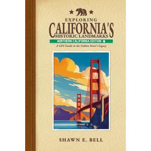 Bell, Shawn E Exploring California's Historic Landmarks Northern Edition: A GPS Guide to the Golden State's Legacy Bell, Shawn E Exploring California's Historic Landmarks Northern Edition: A GPS Guide to the Golden State's Legacy
