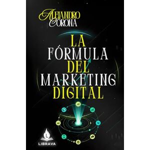 Corona, Ing Alejandro La fórmula del marketing digital (El Arte de Crecer Online) Corona, Ing Alejandro La fórmula del marketing digital (El Arte de Crecer Online)