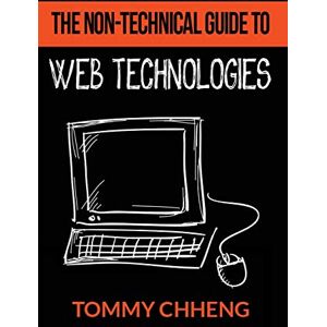 Chheng, Tommy The Non-Technical Guide to Web Technologies Chheng, Tommy The Non-Technical Guide to Web Technologies