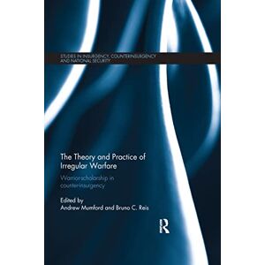 The Theory and Practice of Irregular Warfare: Warrior-scholarship in counter-insurgency (Studies in Insurgency, Counterinsurgency and National Security) The Theory and Practice of Irregular Warfare: Warrior-scholarship in counter-insurgency (Studies in Insurgency, Counterinsurgency and National Security)