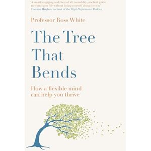 White, Dr Ross G The Tree that Bends: How a flexible mind can help you thrive White, Dr Ross G The Tree that Bends: How a flexible mind can help you thrive