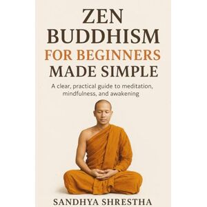 Shrestha, Sandhya ZEN BUDDHISM FOR BEGINNERS MADE SIMPLE (Path of the Still Mind) Shrestha, Sandhya ZEN BUDDHISM FOR BEGINNERS MADE SIMPLE (Path of the Still Mind)