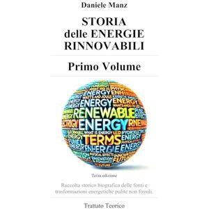 Manz, Sig. Daniele STORIA DELLE ENERGIE RINNOVABILI PRIMO VOLUME di Daniele Manz: Raccolta storico biografica delle fonti e trasformazioni energetiche pulite non fossili Trattato Teorico - Manz, Sig. Daniele STORIA DELLE ENERGIE RINNOVABILI PRIMO VOLUME di Daniele Manz: Raccolta storico biografica delle fonti e trasformazioni energetiche pulite non fossili Trattato Teorico -