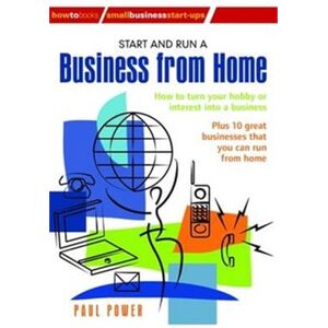 Power, Paul Start and Run a Business from Home: How to Turn Your Hobby or Interest into a Business: Plus 10 great businesses that you can run from home Power, Paul Start and Run a Business from Home: How to Turn Your Hobby or Interest into a Business: Plus 10 great businesses that you can run from home
