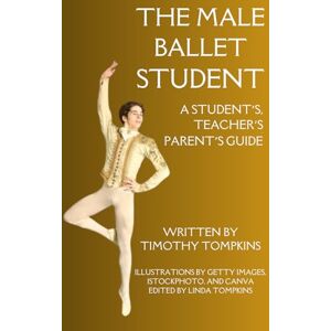 Tompkins, Timothy The Male Ballet Student: A Student's, Teacher's, and Parent's Guide Tompkins, Timothy The Male Ballet Student: A Student's, Teacher's, and Parent's Guide