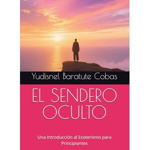 Baratute Cobas, Yudisnel EL SENDERO OCULTO: Una Introducción al Esoterismo para Principiantes Baratute Cobas, Yudisnel EL SENDERO OCULTO: Una Introducción al Esoterismo para Principiantes