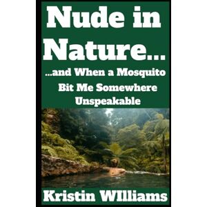 Williams, Kristin Nude in Nature…: …and When a Mosquito Bit Me Somewhere Unspeakable (The Naked Rebel) Williams, Kristin Nude in Nature…: …and When a Mosquito Bit Me Somewhere Unspeakable (The Naked Rebel)