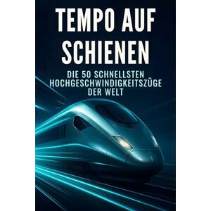 Wolf, Leon Tempo auf Schienen: Die 50 schnellsten Hochgeschwindigkeitszüge der Welt Wolf, Leon Tempo auf Schienen: Die 50 schnellsten Hochgeschwindigkeitszüge der Welt
