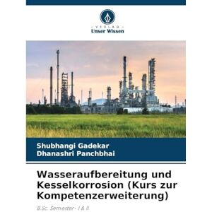 Gadekar, Shubhangi Wasseraufbereitung und Kesselkorrosion (Kurs zur Kompetenzerweiterung): B.Sc. Semester- I & II Gadekar, Shubhangi Wasseraufbereitung und Kesselkorrosion (Kurs zur Kompetenzerweiterung): B.Sc. Semester- I & II