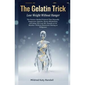 Katy Randall, Mildred The Gelatin Trick: Lose Weight Without Hunger: The Science-Backed Protocol That Naturally Suppresses Appetite, Boosts Metabolism, and Helps You Lose 30+ Pounds in 3-6 Months Katy Randall, Mildred The Gelatin Trick: Lose Weight Without Hunger: The Science-Backed Protocol That Naturally Suppresses Appetite, Boosts Metabolism, and Helps You Lose 30+ Pounds in 3-6 Months