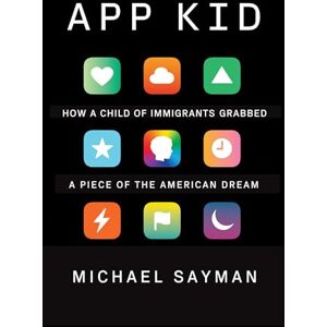 Sayman, Michael App Kid: How a Child of Immigrants Grabbed a Piece of the American Dream Sayman, Michael App Kid: How a Child of Immigrants Grabbed a Piece of the American Dream