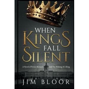 Bloor, Jim When Kings Fall Silent: A gripping tale of power, betrayal, and the making of a king Bloor, Jim When Kings Fall Silent: A gripping tale of power, betrayal, and the making of a king
