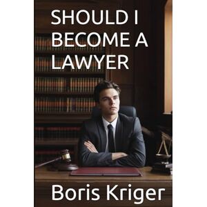 Kriger, Boris SHOULD I BECOME A LAWYER (Business and Professional Development) Kriger, Boris SHOULD I BECOME A LAWYER (Business and Professional Development)
