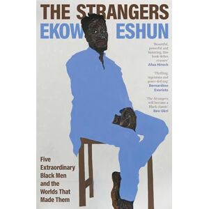 Eshun, Ekow The Strangers: Five Extraordinary Black Men and the Worlds That Made Them Eshun, Ekow The Strangers: Five Extraordinary Black Men and the Worlds That Made Them