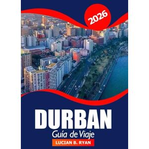 Ryan, Lucian B. Durban Guía de viaje 2026: Explore las atracciones, gemas ocultas, playas, cultura local y lugares de aventura de Sudáfrica Ryan, Lucian B. Durban Guía de viaje 2026: Explore las atracciones, gemas ocultas, playas, cultura local y lugares de aventura de Sudáfrica