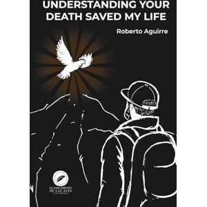 Aguirre, Roberto Understanding your death saved my life Aguirre, Roberto Understanding your death saved my life
