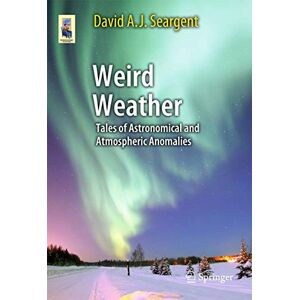 Seargent, David A. J. Weird Weather: Tales of Astronomical and Atmospheric Anomalies (Astronomers' Universe) Seargent, David A. J. Weird Weather: Tales of Astronomical and Atmospheric Anomalies (Astronomers' Universe)