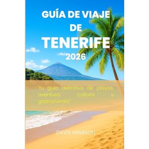 HAMISON, DAVIS GUÍA DE VIAJE DE TENERIFE 2026: " tu guía definitiva de playas, aventura, cultura y gastronomía HAMISON, DAVIS GUÍA DE VIAJE DE TENERIFE 2026: " tu guía definitiva de playas, aventura, cultura y gastronomía