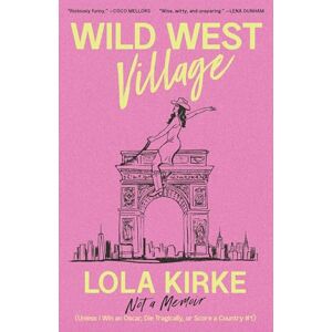 Kirke, Lola Wild West Village: Not a Memoir (Unless I Win an Oscar, Die Tragically, or Score a Country #1) Kirke, Lola Wild West Village: Not a Memoir (Unless I Win an Oscar, Die Tragically, or Score a Country #1)
