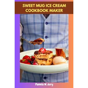Jury, Pamela W. SWEET MUG ICE CREAM COOKBOOK MAKER: Delicious Irresistible Effortless Unforgettable Simple Master Frozen Delight With Classic Mouthwatering Homemade Savory Creamy Favorite: You'll Love it Jury, Pamela W. SWEET MUG ICE CREAM COOKBOOK MAKER: Delicious Irresistible Effortless Unforgettable Simple Master Frozen Delight With Classic Mouthwatering Homemade Savory Creamy Favorite: You'll Love it