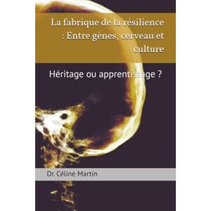 Martin, Dr Céline La fabrique de la résilience : Entre gènes, cerveau et culture: Héritage ou apprentissage ? (Dr. Céline Martin : Experte RH Internationale) Martin, Dr Céline La fabrique de la résilience : Entre gènes, cerveau et culture: Héritage ou apprentissage ? (Dr. Céline Martin : Experte RH Internationale)