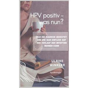 Winkler, Ulrike HPV positiv – was nun?: Was die Diagnose bedeutet, und wie man Einfluss auf den Verlauf der Infektion nehmen kann Winkler, Ulrike HPV positiv – was nun?: Was die Diagnose bedeutet, und wie man Einfluss auf den Verlauf der Infektion nehmen kann