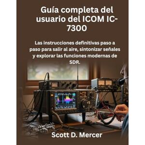 Scott Guía completa del usuario del ICOM IC-7300: Las instrucciones definitivas paso a paso para salir al aire, sintonizar señales y explorar las funciones modernas de SDR Scott Guía completa del usuario del ICOM IC-7300: Las instrucciones definitivas paso a paso para salir al aire, sintonizar señales y explorar las funciones modernas de SDR