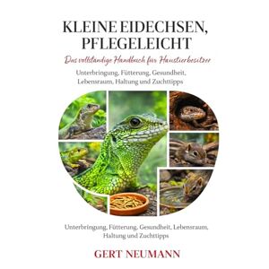 NEUMANN, GERT KLEINE EIDECHSEN, PFLEGELEICHT: Das vollständige Handbuch für Haustierbesitzer Unterbringung, Fütterung, Gesundheit, Lebensraum, Haltung und Zuchttipps NEUMANN, GERT KLEINE EIDECHSEN, PFLEGELEICHT: Das vollständige Handbuch für Haustierbesitzer Unterbringung, Fütterung, Gesundheit, Lebensraum, Haltung und Zuchttipps