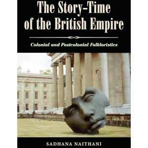 Naithani, Sadhana The Story-Time of the British Empire: Colonial And Postcolonial Folkloristics Naithani, Sadhana The Story-Time of the British Empire: Colonial And Postcolonial Folkloristics