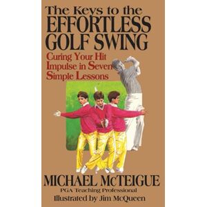 McTeigue, Michael The Keys to the Effortless Golf Swing: Curing Your Hit Impulse in Seven Simple Lessons (Golf Instruction for Beginner and Intermediate Golfers) McTeigue, Michael The Keys to the Effortless Golf Swing: Curing Your Hit Impulse in Seven Simple Lessons (Golf Instruction for Beginner and Intermediate Golfers)