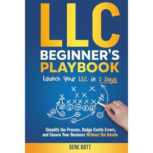 Bott, Gene LLC Beginner's Playbook: Simplify the Process, Dodge Costly Errors, and Secure Your Business Without the Hassle (Business and Tax Playbook Series) Bott, Gene LLC Beginner's Playbook: Simplify the Process, Dodge Costly Errors, and Secure Your Business Without the Hassle (Business and Tax Playbook Series)