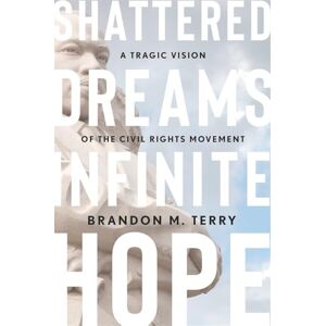 Terry, Brandon M. Shattered Dreams, Infinite Hope: A Tragic Vision of the Civil Rights Movement Terry, Brandon M. Shattered Dreams, Infinite Hope: A Tragic Vision of the Civil Rights Movement